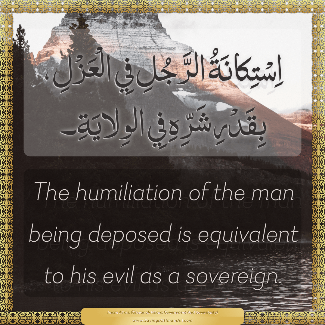The humiliation of the man being deposed is equivalent to his evil as a...